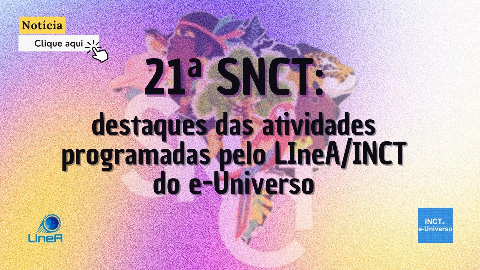 21ª SNCT: destaques das atividades programadas pelo LIneA/INCT do e-Universo