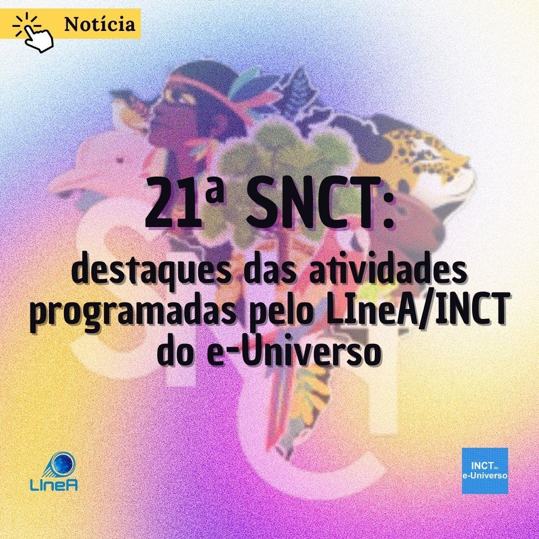 21ª SNCT: destaques das atividades programadas pelo LIneA/INCT do e-Universo